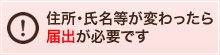 住所・氏名等が変わったら届け出が必要です